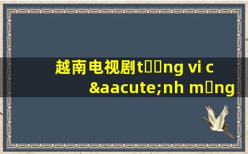 越南电视剧tường vi cánh mỏng